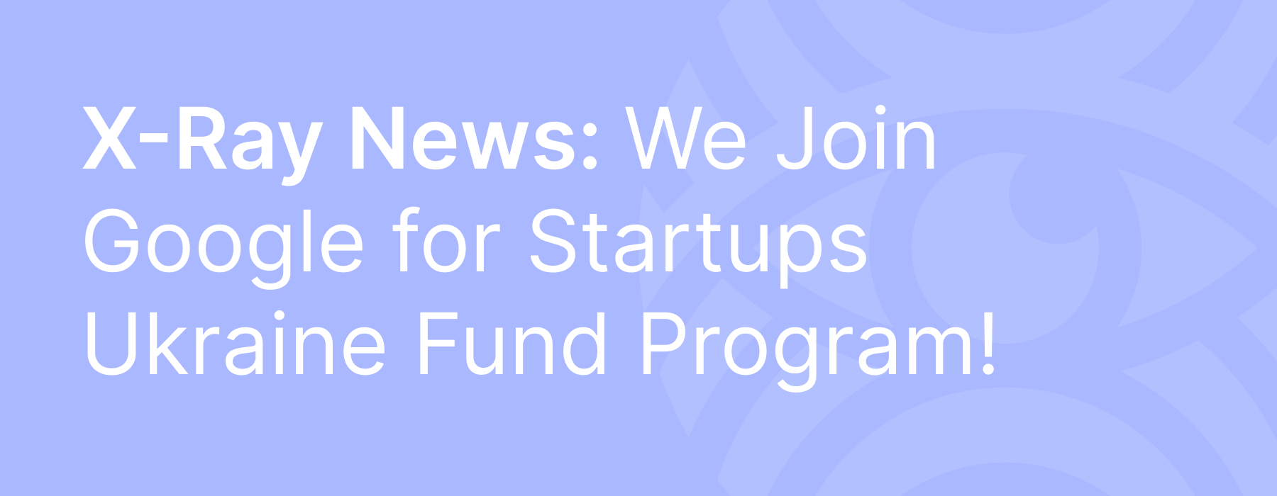 X-Ray Contact Joins Google for Startups Ukraine Support Fund